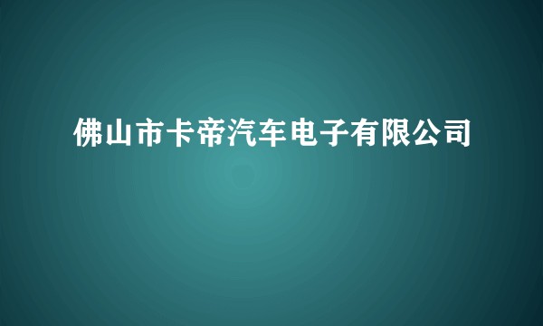 佛山市卡帝汽车电子有限公司