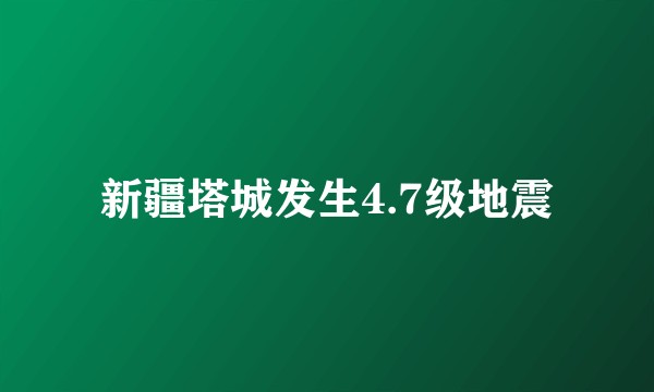 新疆塔城发生4.7级地震