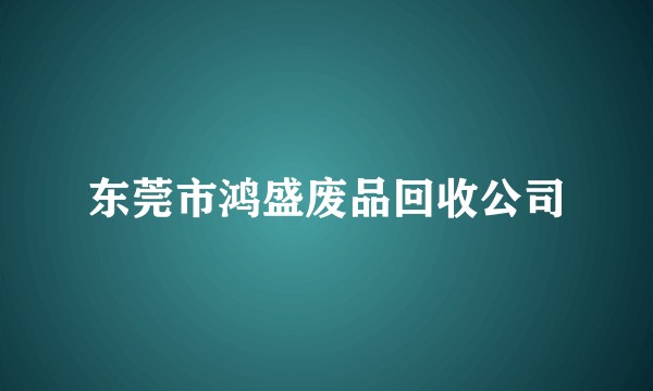 东莞市鸿盛废品回收公司