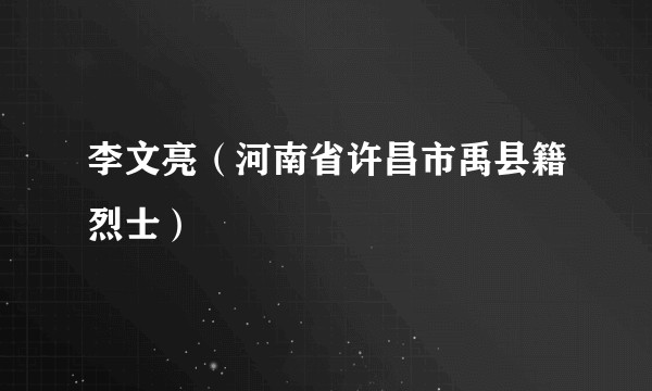 李文亮（河南省许昌市禹县籍烈士）