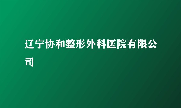 辽宁协和整形外科医院有限公司