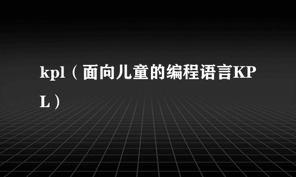 kpl（面向儿童的编程语言KPL）
