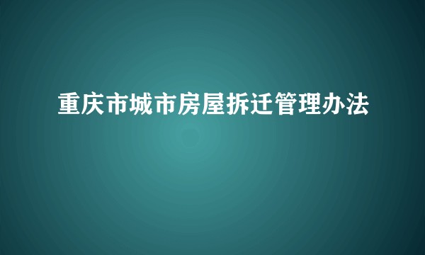 重庆市城市房屋拆迁管理办法