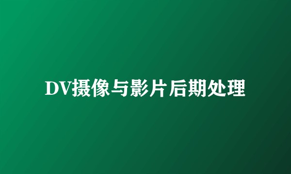 DV摄像与影片后期处理