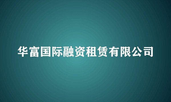 华富国际融资租赁有限公司