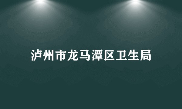 泸州市龙马潭区卫生局