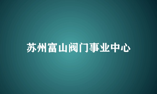 苏州富山阀门事业中心