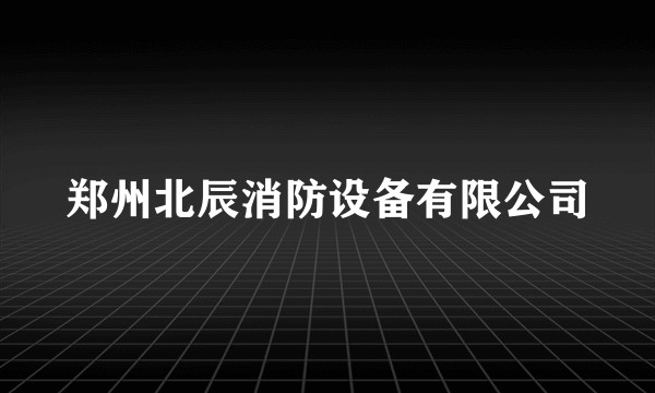 郑州北辰消防设备有限公司