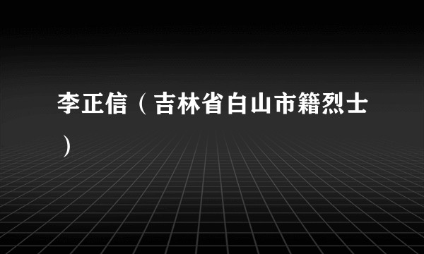 李正信（吉林省白山市籍烈士）