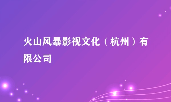 火山风暴影视文化(杭州)有限公司