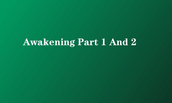 Awakening Part 1 And 2