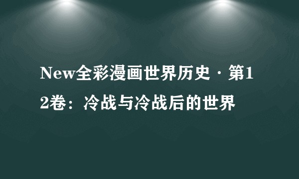New全彩漫画世界历史·第12卷：冷战与冷战后的世界