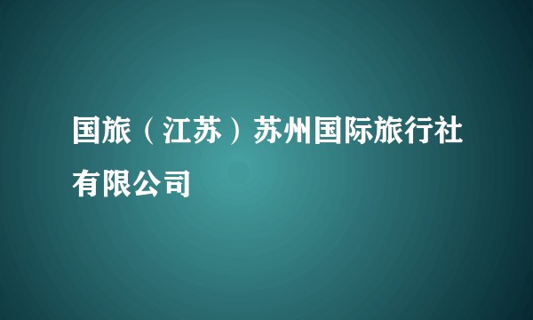 国旅（江苏）苏州国际旅行社有限公司