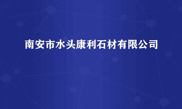 南安市水头康利石材有限公司