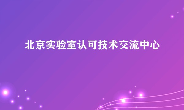 北京实验室认可技术交流中心