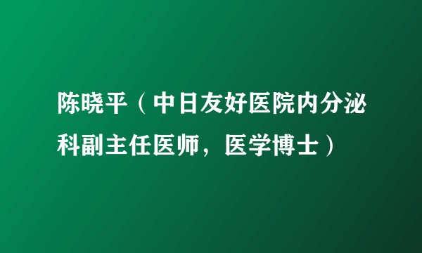 陈晓平（中日友好医院内分泌科副主任医师，医学博士）
