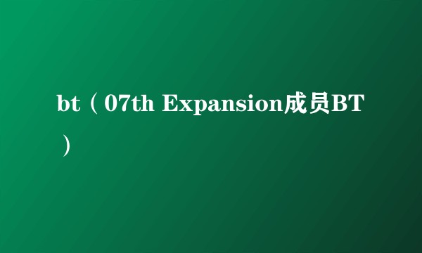 bt（07th Expansion成员BT）