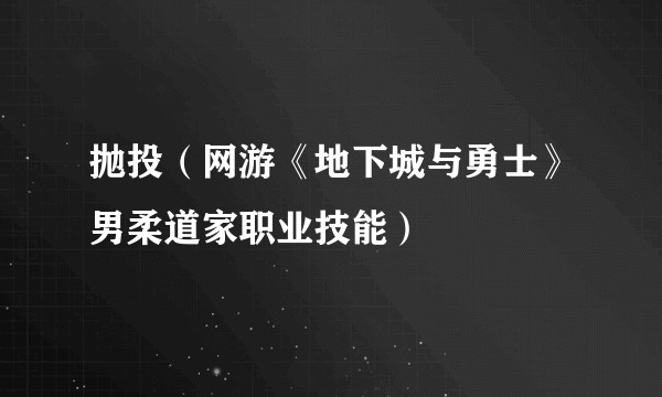 抛投（网游《地下城与勇士》男柔道家职业技能）