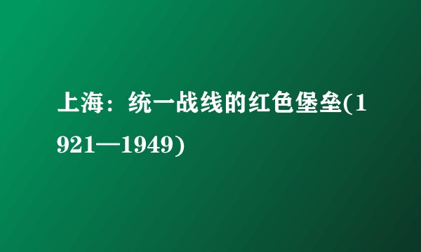 上海：统一战线的红色堡垒(1921—1949)
