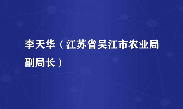 李天华（江苏省吴江市农业局副局长）
