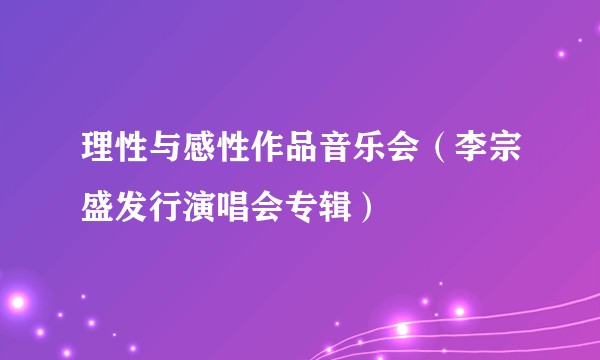 理性与感性作品音乐会（李宗盛发行演唱会专辑）
