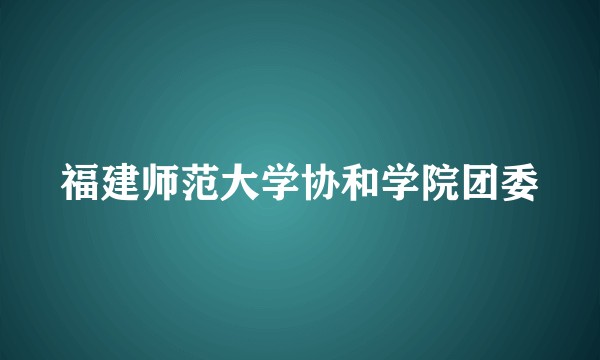 福建师范大学协和学院团委