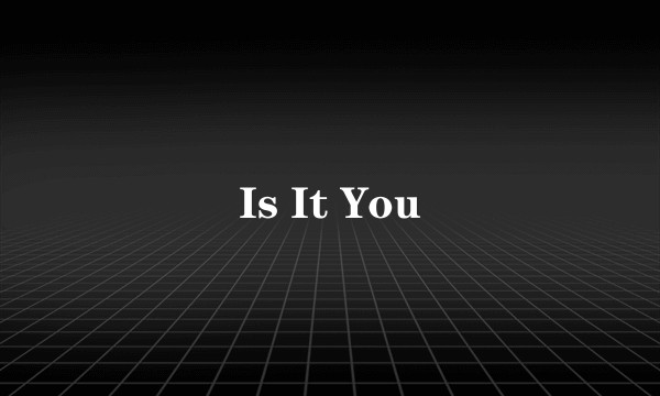 Is It You