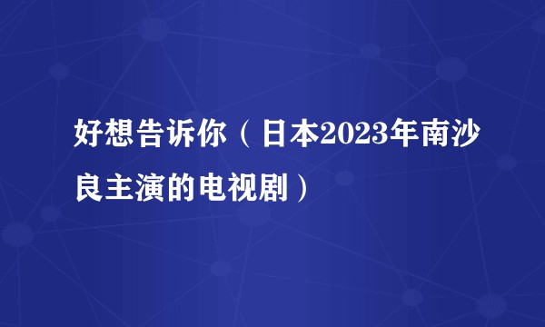 好想告诉你（日本2023年南沙良主演的电视剧）