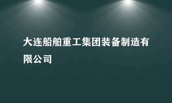 大连船舶重工集团装备制造有限公司