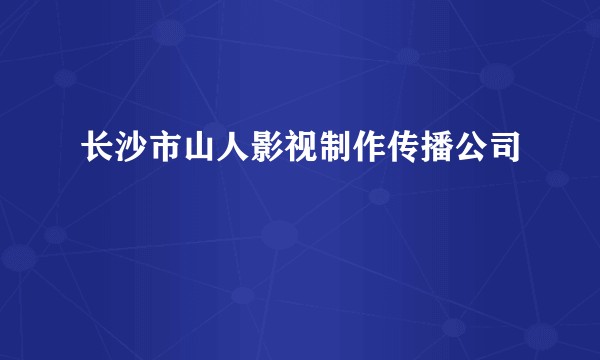 长沙市山人影视制作传播公司