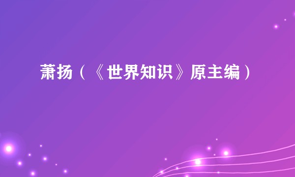 萧扬（《世界知识》原主编）