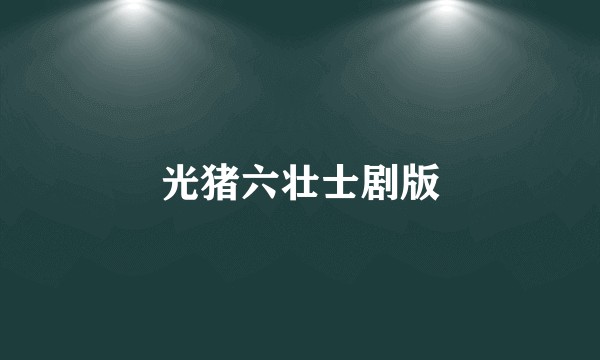 光猪六壮士剧版