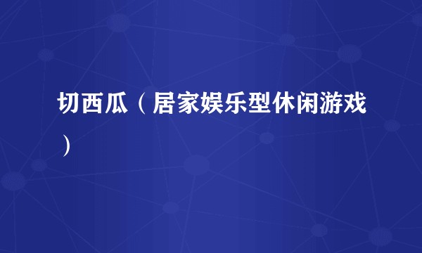 切西瓜（居家娱乐型休闲游戏）