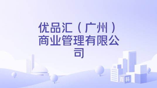 优品汇(广州)商业管理有限公司