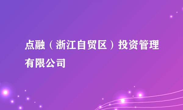 点融（浙江自贸区）投资管理有限公司