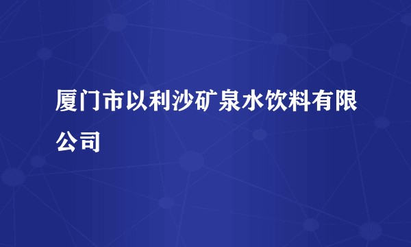 厦门市以利沙矿泉水饮料有限公司
