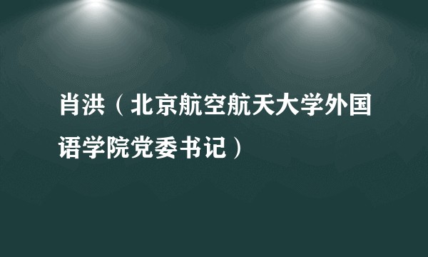 肖洪（北京航空航天大学外国语学院党委书记）
