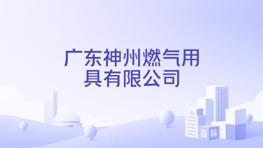 广东神州燃气用具有限公司