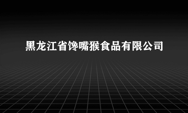 黑龙江省馋嘴猴食品有限公司