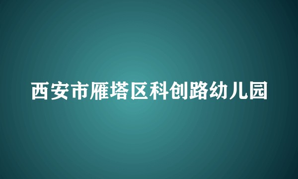 西安市雁塔区科创路幼儿园