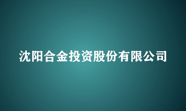沈阳合金投资股份有限公司