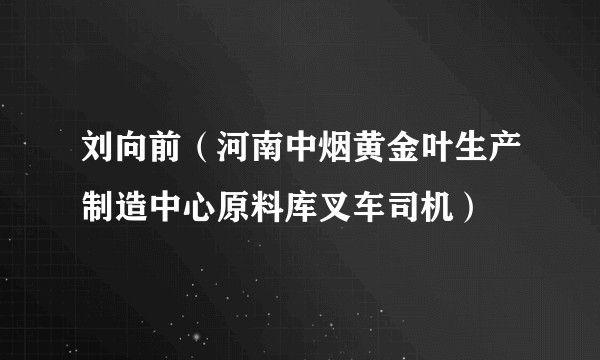 刘向前（河南中烟黄金叶生产制造中心原料库叉车司机）