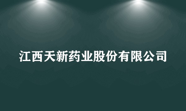 江西天新药业股份有限公司
