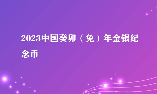 2023中国癸卯（兔）年金银纪念币