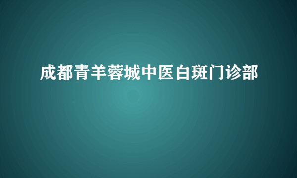 成都青羊蓉城中医白斑门诊部