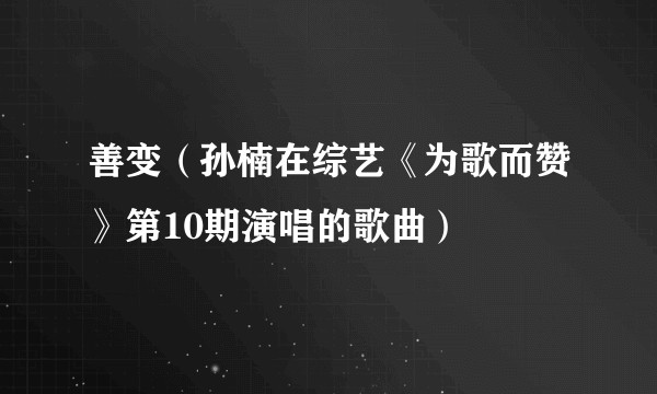 善变（孙楠在综艺《为歌而赞》第10期演唱的歌曲）