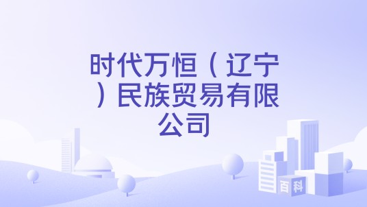 时代万恒（辽宁）民族贸易有限公司