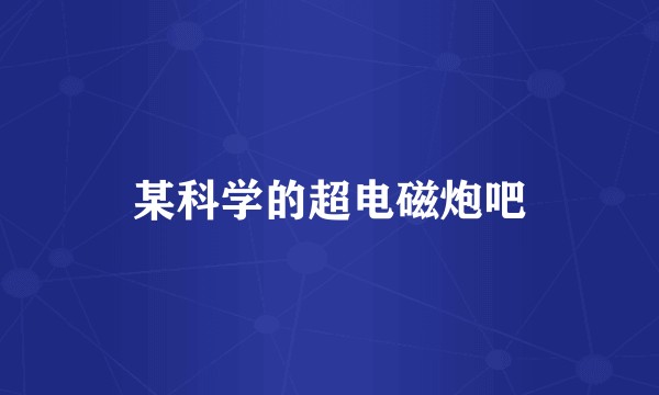 某科学的超电磁炮吧