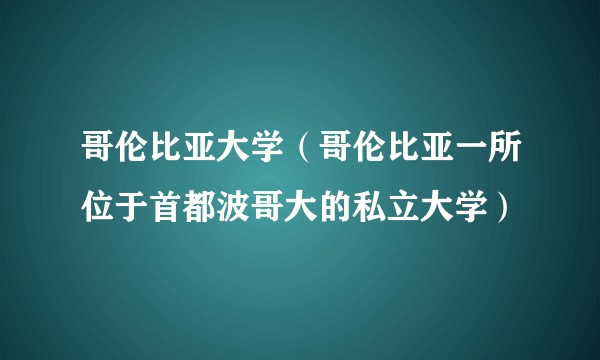 哥伦比亚大学（哥伦比亚一所位于首都波哥大的私立大学）