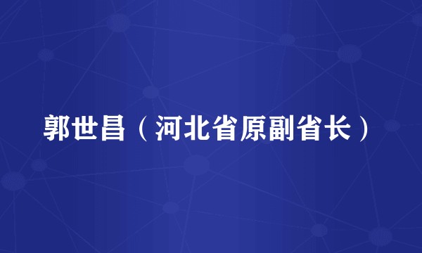 郭世昌（河北省原副省长）